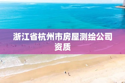 浙江省杭州市房屋測繪公司資質