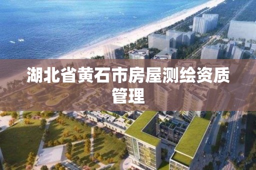 湖北省黃石市房屋測繪資質管理