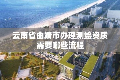 云南省曲靖市辦理測繪資質需要哪些流程