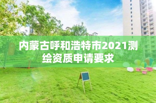 內蒙古呼和浩特市2021測繪資質申請要求