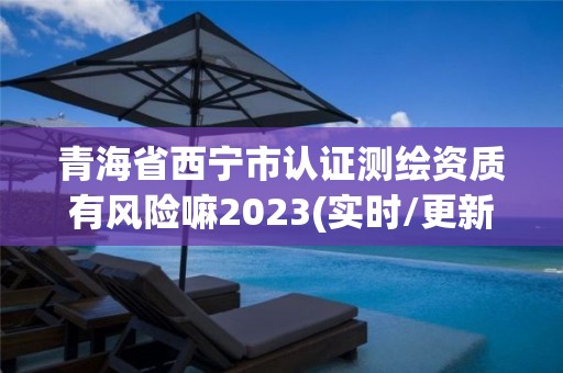 青海省西寧市認(rèn)證測繪資質(zhì)有風(fēng)險(xiǎn)嘛2023(實(shí)時(shí)/更新中)