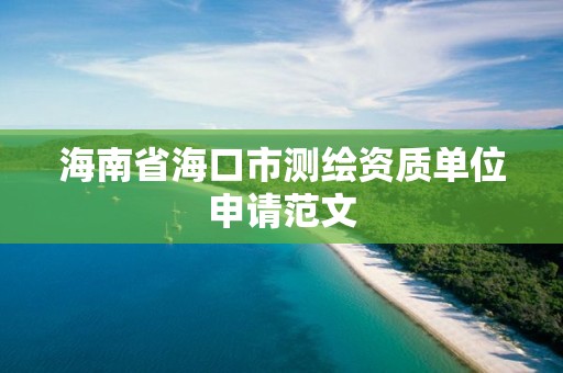 海南省海口市測繪資質單位申請范文