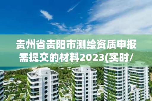 貴州省貴陽市測繪資質申報需提交的材料2023(實時/更新中)