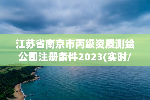 江蘇省南京市丙級資質測繪公司注冊條件2023(實時/更新中)