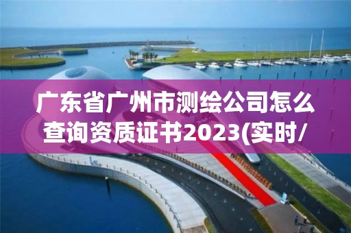 廣東省廣州市測(cè)繪公司怎么查詢資質(zhì)證書2023(實(shí)時(shí)/更新中)