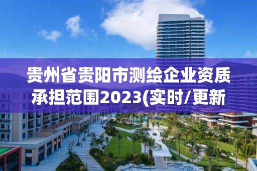 貴州省貴陽(yáng)市測(cè)繪企業(yè)資質(zhì)承擔(dān)范圍2023(實(shí)時(shí)/更新中)