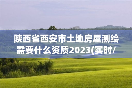 陜西省西安市土地房屋測繪需要什么資質(zhì)2023(實時/更新中)