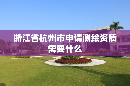 浙江省杭州市申請測繪資質(zhì)需要什么