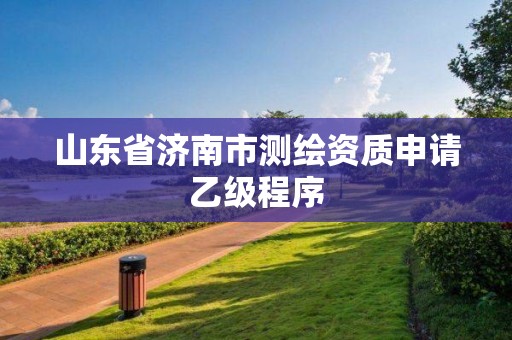 山東省濟南市測繪資質(zhì)申請乙級程序