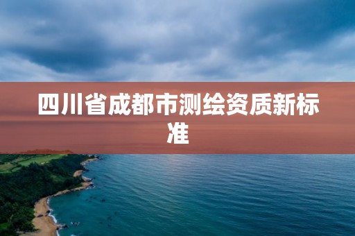 四川省成都市測繪資質新標準