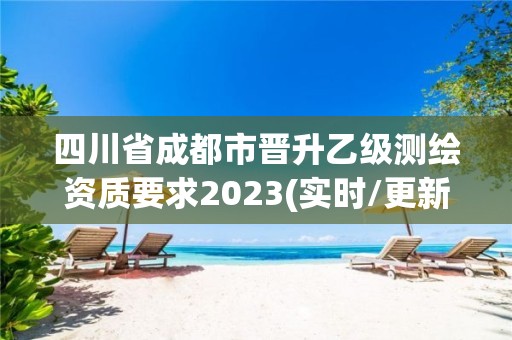 四川省成都市晉升乙級測繪資質要求2023(實時/更新中)