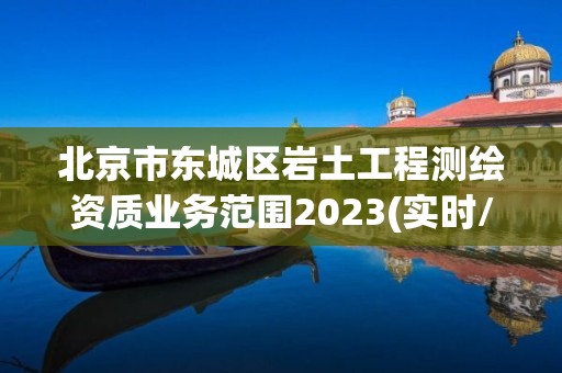 北京市東城區巖土工程測繪資質業務范圍2023(實時/更新中)