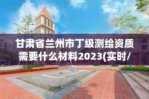 甘肅省蘭州市丁級測繪資質需要什么材料2023(實時/更新中)