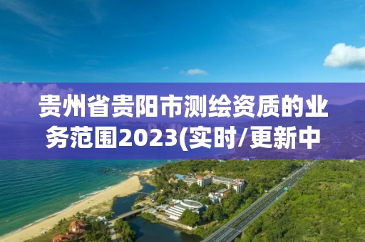 貴州省貴陽市測繪資質的業務范圍2023(實時/更新中)