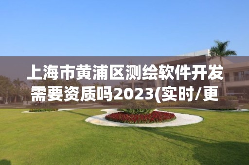 上海市黃浦區(qū)測繪軟件開發(fā)需要資質(zhì)嗎2023(實時/更新中)