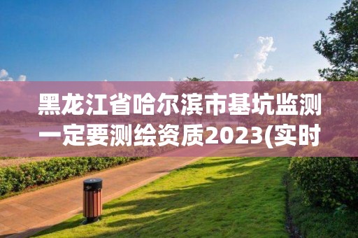 黑龍江省哈爾濱市基坑監測一定要測繪資質2023(實時/更新中)