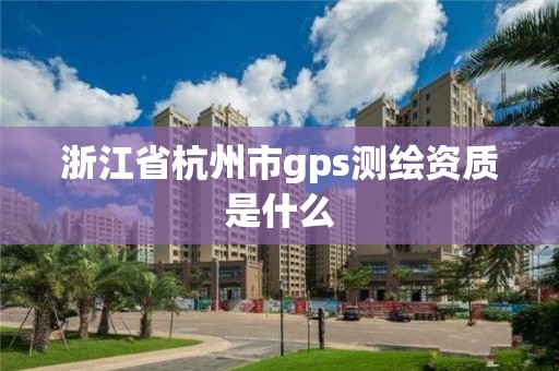 浙江省杭州市gps測繪資質是什么