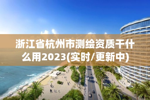 浙江省杭州市測(cè)繪資質(zhì)干什么用2023(實(shí)時(shí)/更新中)