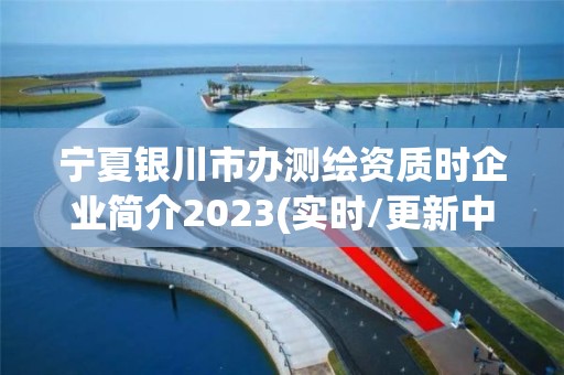 寧夏銀川市辦測繪資質時企業簡介2023(實時/更新中)