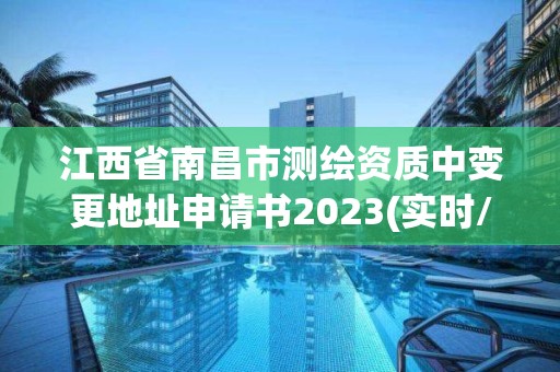 江西省南昌市測(cè)繪資質(zhì)中變更地址申請(qǐng)書(shū)2023(實(shí)時(shí)/更新中)