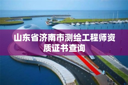 山東省濟南市測繪工程師資質證書查詢