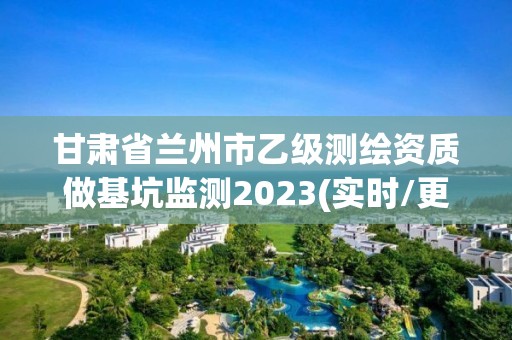 甘肅省蘭州市乙級測繪資質做基坑監測2023(實時/更新中)