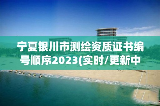 寧夏銀川市測繪資質證書編號順序2023(實時/更新中)