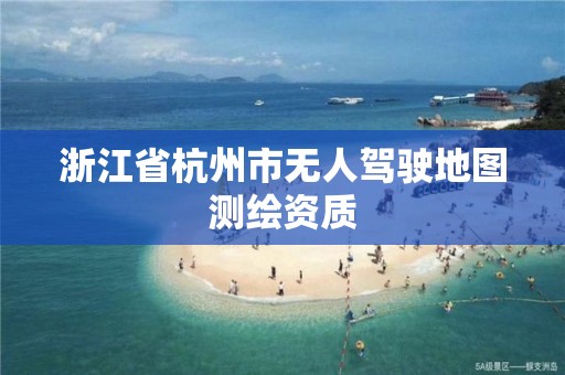 浙江省杭州市無(wú)人駕駛地圖測(cè)繪資質(zhì)