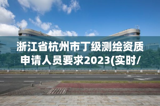 浙江省杭州市丁級測繪資質(zhì)申請人員要求2023(實時/更新中)