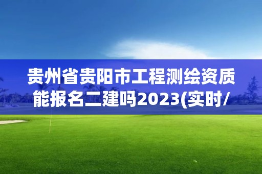 貴州省貴陽市工程測繪資質(zhì)能報名二建嗎2023(實時/更新中)