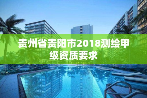 貴州省貴陽(yáng)市2018測(cè)繪甲級(jí)資質(zhì)要求