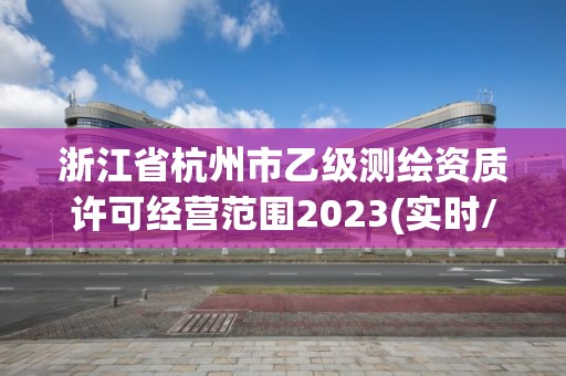 浙江省杭州市乙級測繪資質許可經營范圍2023(實時/更新中)