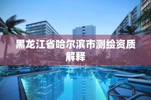 黑龍江省哈爾濱市測繪資質解釋