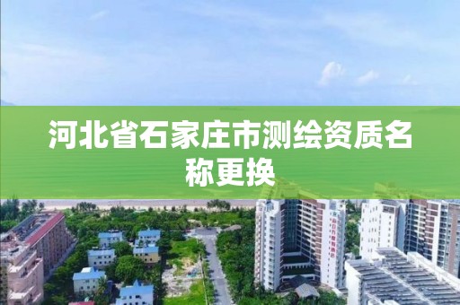 河北省石家莊市測繪資質名稱更換