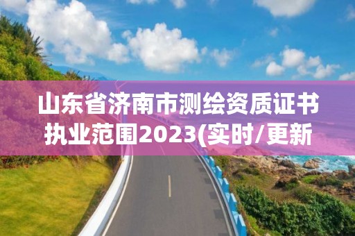 山東省濟南市測繪資質證書執業范圍2023(實時/更新中)