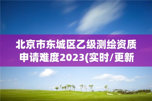 北京市東城區乙級測繪資質申請難度2023(實時/更新中)