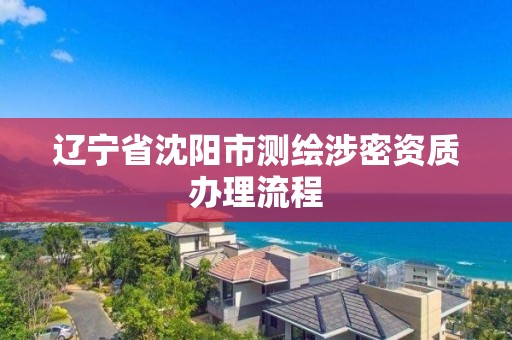 遼寧省沈陽市測繪涉密資質(zhì)辦理流程