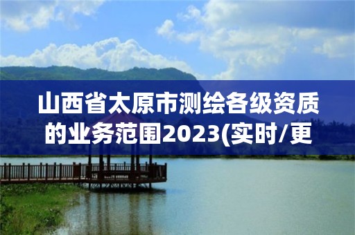 山西省太原市測繪各級資質的業務范圍2023(實時/更新中)