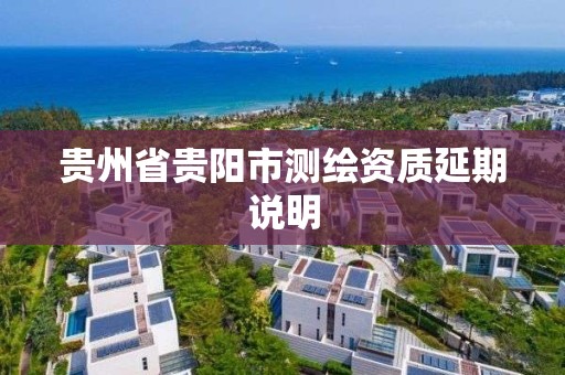 貴州省貴陽市測繪資質延期說明