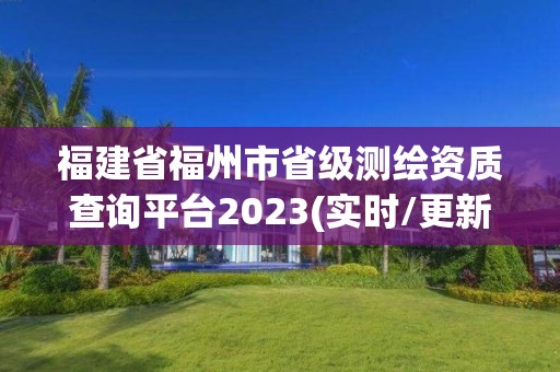 福建省福州市省級測繪資質查詢平臺2023(實時/更新中)