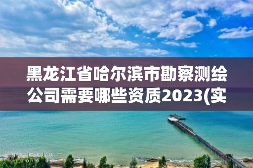 黑龍江省哈爾濱市勘察測繪公司需要哪些資質(zhì)2023(實時/更新中)