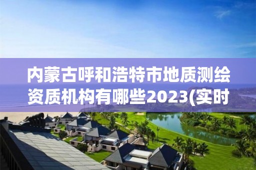 內蒙古呼和浩特市地質測繪資質機構有哪些2023(實時/更新中)