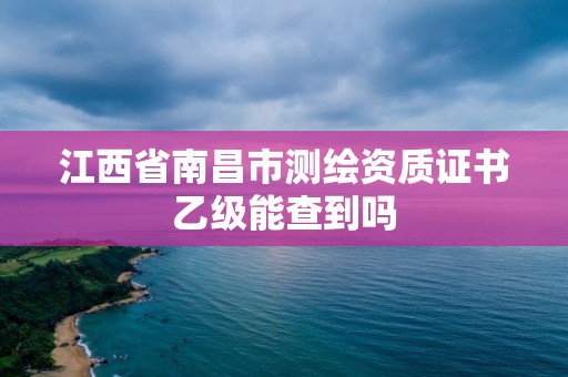 江西省南昌市測(cè)繪資質(zhì)證書乙級(jí)能查到嗎