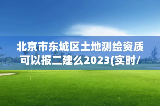 北京市東城區(qū)土地測(cè)繪資質(zhì)可以報(bào)二建么2023(實(shí)時(shí)/更新中)