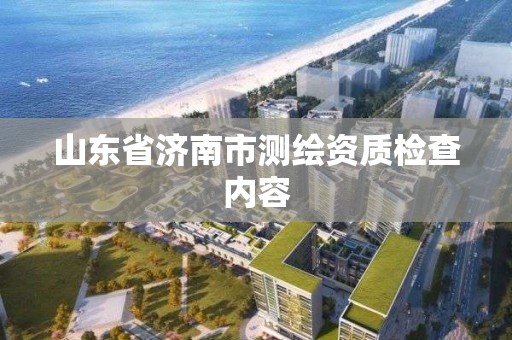 山東省濟南市測繪資質檢查內容