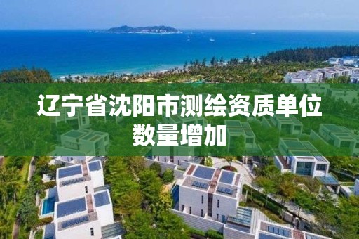 遼寧省沈陽市測繪資質單位數量增加