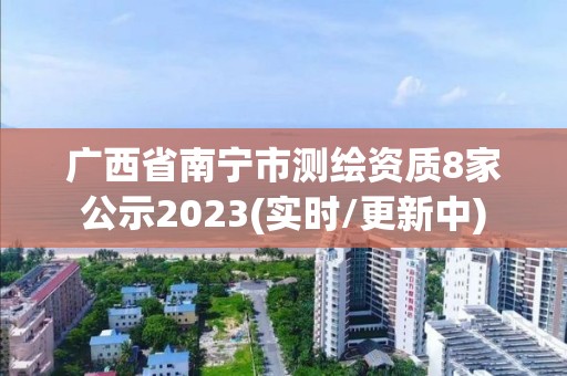 廣西省南寧市測繪資質(zhì)8家公示2023(實時/更新中)