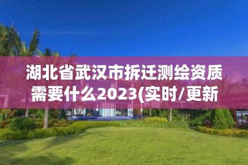 湖北省武漢市拆遷測繪資質(zhì)需要什么2023(實時/更新中)