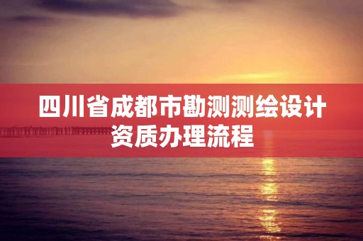 四川省成都市勘測測繪設計資質辦理流程