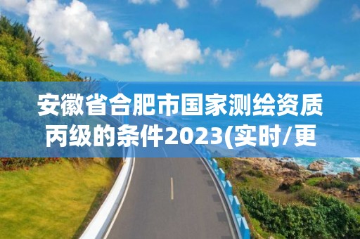 安徽省合肥市國家測繪資質(zhì)丙級的條件2023(實(shí)時/更新中)